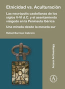 Etnicidad vs. Aculturacion: Las necropolis castellanas de los siglos V-VI d.C. y el asentamiento visigodo en la Peninsula Iberica. Una mirada desde la meseta sur-9781789690798