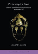 Performing the Sacra: Priestly roles and their organisation in Roman Britain-9781789690972