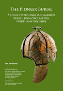 The Pioneer Burial: A high-status Anglian warrior burial from Wollaston Northamptonshire-9781789691191