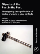 Objects of the Past in the Past: Investigating the Significance of Earlier Artefacts in Later Contexts-9781789692488
