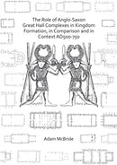The Role of Anglo-Saxon Great Hall Complexes in Kingdom Formation, in Comparison and in Context AD 500-750-9781789693874