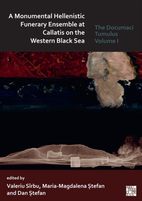 A Monumental Hellenistic Funerary Ensemble at Callatis on the Western Black Sea : The Documaci Tumulus: Volume I-9781789694369