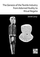 The Genesis of the Textile Industry from Adorned Nudity to Ritual Regalia: The Changing Role of Fibre Crafts and Their Evolving Techniques of Manufacture in the Ancient Near East from the Natufian to-9781789694482