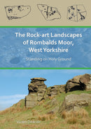 The Rock-Art Landscapes of Rombalds Moor, West Yorkshire : Standing on Holy Ground-9781789694581