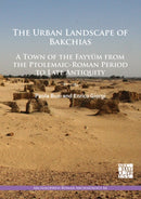 The Urban Landscape of Bakchias: A Town of the Fayyum from the Ptolemaic-Roman Period to Late Antiquity-9781789695670