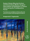 Eastern Roman Mounted Archers and Extraordinary Medico-Surgical Interventions at Paliokastro in Thasos Island during the ProtoByzantine Period : The Historical and Medical History Records and the Arch-9781789696011
