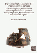 Die vermeintlich pergamenische Importkeramik in Ephesos : Studien zur Typologie, Provenienz und Herstellungstechnik von so genannter Wei?grundiger Ware, Applikenkeramik und Pergamenischer Sigillata-9781789696097