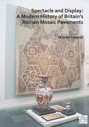 Spectacle and Display: A Modern History of Britain's Roman Mosaic Pavements-9781789698312