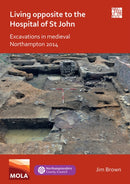 Living Opposite to the Hospital of St John: Excavations in Medieval Northampton 2014-9781789699364
