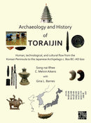 Archaeology and History of Toraijin : Human, Technological, and Cultural Flow from the Korean Peninsula to the Japanese Archipelago c. 800 BC-AD 600-9781789699661