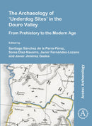 The Archaeology of `Underdog Sites' in the Douro Valley : From Prehistory to the Modern Age-9781789699890