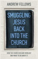 Smuggling Jesus Back into the Church : How the church became worldly and what to do about it-9781789743432
