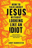 How to Talk about Jesus without Looking like an – A Panic–Free Guide to Having Natural Conversations about Your Faith