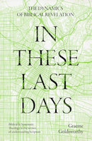In These Last Days: The Dynamics of Biblical Revelation : Biblical and Systematic Theology in the service of understanding Scripture-9781789745467