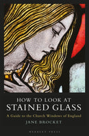 How to Look at Stained Glass : A Guide to the Church Windows of England-9781789942330