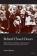 Behind Closed Doors : Hidden Histories of Children Committed to Care in the Late Nineteenth Century (1882-1899)-9781789973730