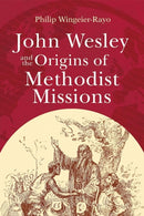 John Wesley and the Origins of Methodist Missions (John Wesley and the Origins of Methodist Missions)