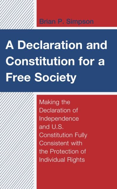 A Declaration and Constitution for a Free Society : Making the Declaration of Independence and U.S. Constitution Fully Consistent with the Protection of Individual Rights-9781793612205