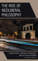 The Rise of Neoliberal Philosophy : Human Capital, Profitable Knowledge, and the Love of Wisdom-9781793616005