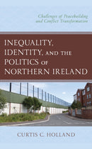 Inequality, Identity, and the Politics of Northern Ireland : Challenges of Peacebuilding and Conflict Transformation-9781793648846