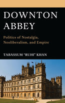 Downton Abbey : Politics of Nostalgia, Neoliberalism, and Empire-9781793654731
