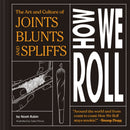 How We Roll : The Art and Culture of Joints, Blunts, and Spliffs-9781797212937