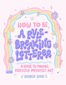 How to Be a Rule-Breaking Letterer : A Guide to Making Perfectly Imperfect Art-9781797215532
