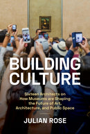 Building Culture : Sixteen Architects on How Museums Are Shaping the Future of Art, Architecture, and Public Space-9781797223681