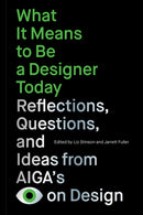 What It Means to Be a Designer Today : Reflections, Questions, and Ideas from AIGAs Eye on Design-9781797224558
