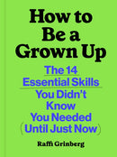 How to Be a Grown Up : The 14 Essential Skills You Didn't Know You Needed (Until Just Now)-9781797231075