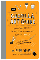 The Guerilla Art Guide : Everything You Need to Put Your Message Out into the World-For Fun, Nonprofit, and World Domination-9781797236766