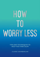 How To Worry Less : Tips and Techniques to Help You Find Calm-9781800071711