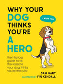 Why Your Dog Thinks You're a Hero : The Hilarious Guide to All the Reasons Your Dog Thinks You're the Best-9781800079311
