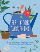 Feel-Good Gardening : How to Reap Nature's Benefits for Mental, Physical and Spiritual Well-Being-9781800079915