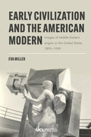 Early Civilization and the American Modern : Images of Middle Eastern Origins in the United States, 1893-1939-9781800087217
