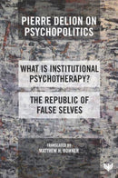 Pierre Delion on Psychopolitics : 'What is Institutional Psychotherapy?' and 'The Republic of False Selves'-9781800131460