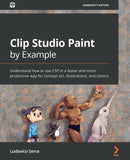 Clip Studio Paint by Example : Understand how to use CSP in a faster and more productive way for concept art, illustrations, and comics-9781800202726