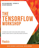 The The TensorFlow Workshop : A hands-on guide to building deep learning models from scratch using real-world datasets-9781800205253