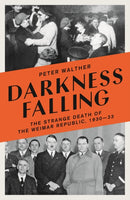 Darkness Falling : The Strange Death of the Weimar Republic, 1930-33-9781800242265
