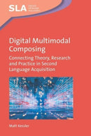Digital Multimodal Composing : Connecting Theory, Research and Practice in Second Language Acquisition-9781800410428