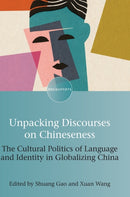 Unpacking Discourses on Chineseness : The Cultural Politics of Language and Identity in Globalizing China-9781800413825