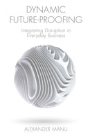 Dynamic Future-Proofing : Integrating Disruption in Everyday Business-9781800435278