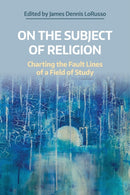 On the Subject of Religion : Charting the Fault Lines of a Field of Study-9781800502291