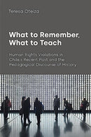 What to Remember, What to Teach : Human Rights Violations in Chile's Recent Past and the Pedagogical Discourse of History-9781800504110