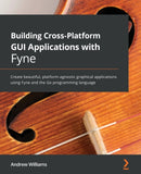 Building Cross-Platform GUI Applications with Fyne : Create beautiful, platform-agnostic graphical applications using Fyne and the Go programming language-9781800563162