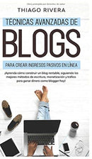 Tecnicas Avanzadas de Blogs Para Crear Ingresos Pasivos en Linea : ?Aprenda Como Construir un Blog Rentable, Siguiendo los Mejores Metodos de Escritura, Monetizacion y Trafico Para Ganar Dinero Como B-9781800600294