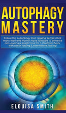 Autophagy Mastery : Follow the Autophagy Diet Healing Secrets That Many Men and Women Have Followed to Enhance Anti-Aging & Weight Loss for a Healthier Body, With Water Fasting & Intermittent Fasting!-9781800600744