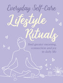 Everyday Self-care: Lifestyle Rituals : Find Greater Meaning, Connection, and Joy in Daily Life-9781800650862