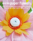 Making Paper Flowers : Create 35 Beautiful Floral Projects Using Origami, Decoupage, Paper maChe, and Quilling-9781800651135