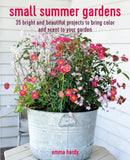 Small Summer Gardens : 35 Bright and Beautiful Projects to Bring Color and Scent to Your Garden-9781800652163